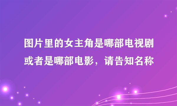 图片里的女主角是哪部电视剧或者是哪部电影，请告知名称