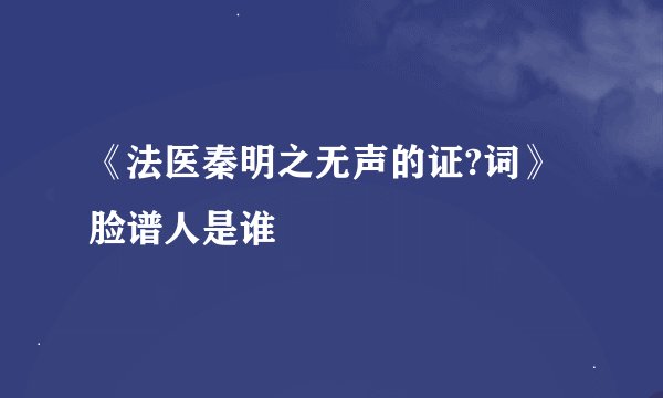 《法医秦明之无声的证?词》脸谱人是谁