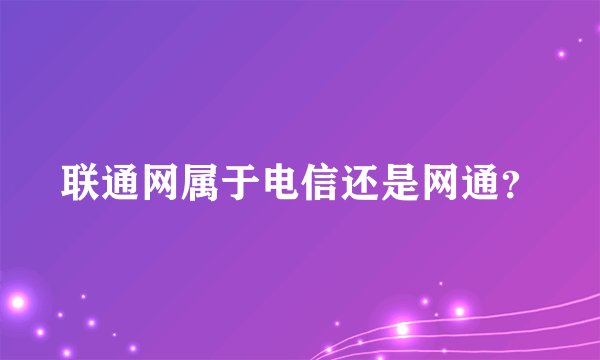 联通网属于电信还是网通？