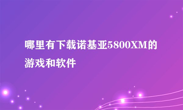 哪里有下载诺基亚5800XM的游戏和软件