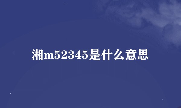 湘m52345是什么意思
