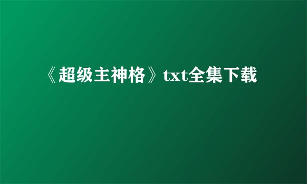 《超级主神格》txt全集下载