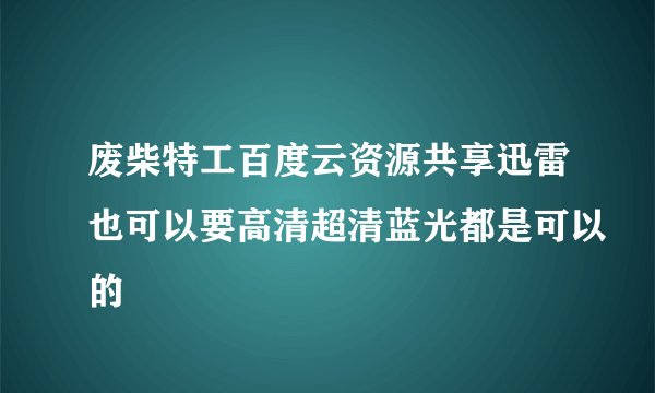 废柴特工百度云资源共享迅雷也可以要高清超清蓝光都是可以的