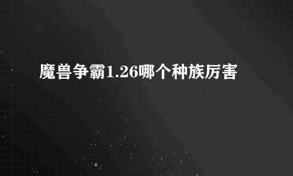 魔兽争霸1.26哪个种族厉害