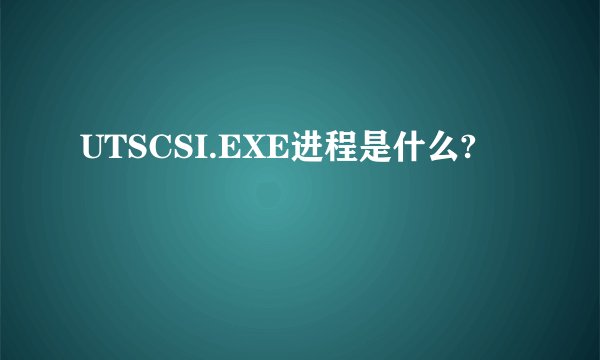 UTSCSI.EXE进程是什么?