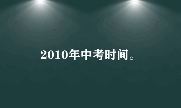 2010年中考时间。