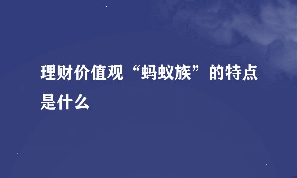理财价值观“蚂蚁族”的特点是什么