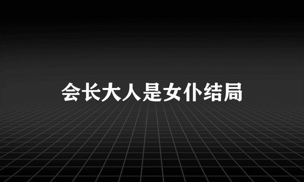 会长大人是女仆结局