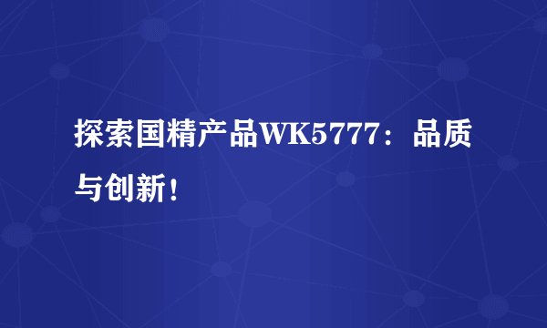 探索国精产品WK5777：品质与创新！