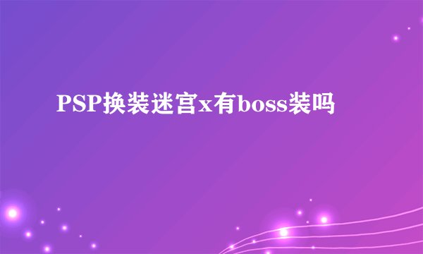 PSP换装迷宫x有boss装吗