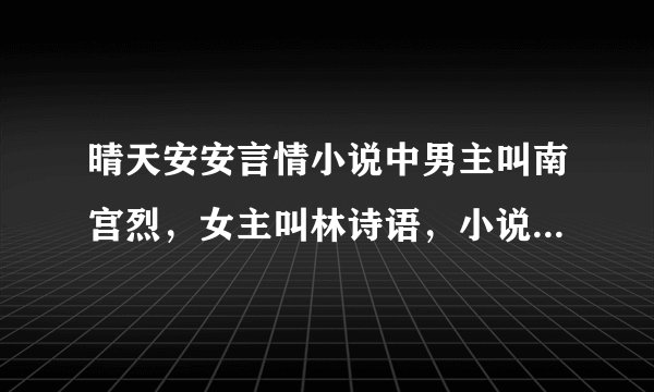晴天安安言情小说中男主叫南宫烈，女主叫林诗语，小说名叫什么