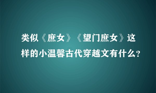 类似《庶女》《望门庶女》这样的小温馨古代穿越文有什么？