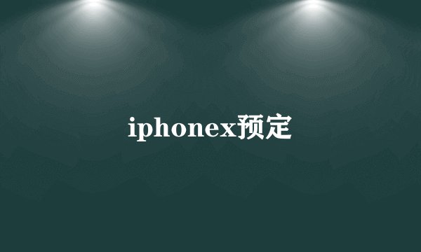 iphonex预定