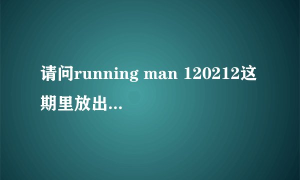请问running man 120212这期里放出来的游乐园追击的屈辱视频是哪期呢~
