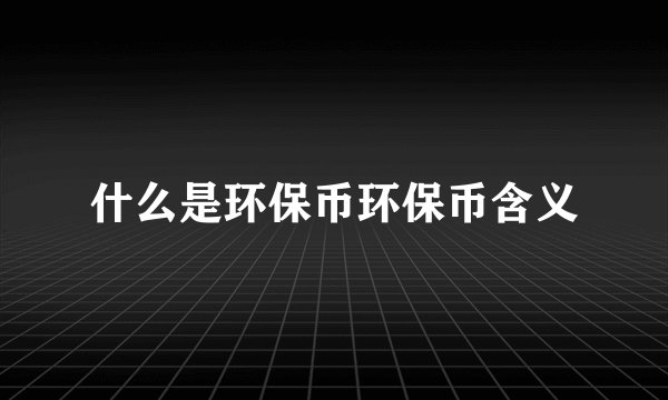 什么是环保币环保币含义