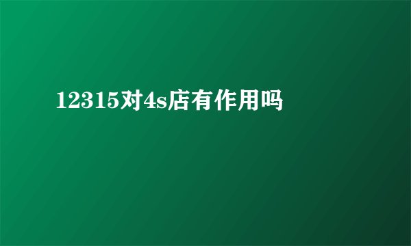 12315对4s店有作用吗