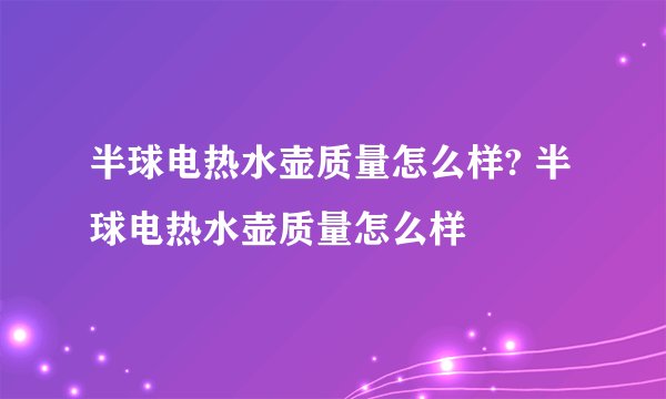 半球电热水壶质量怎么样? 半球电热水壶质量怎么样