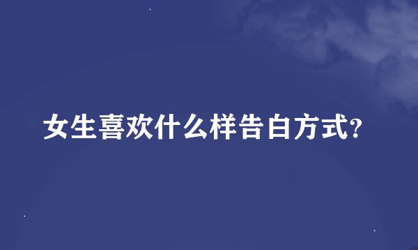 女生喜欢什么样告白方式?