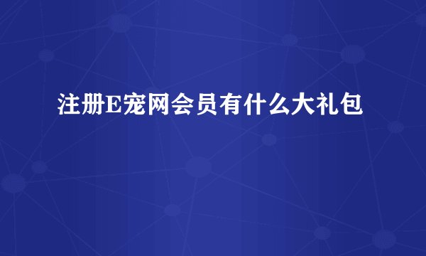 注册E宠网会员有什么大礼包