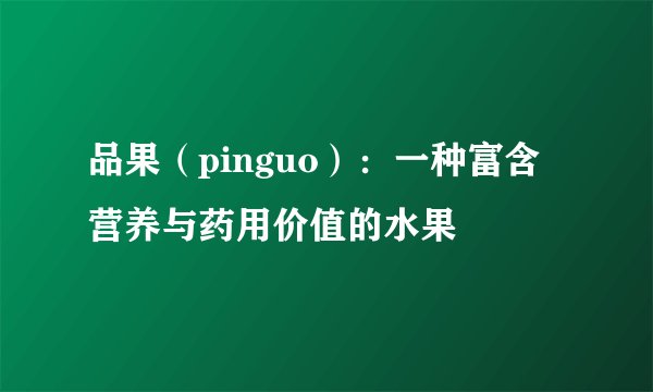 品果（pinguo）：一种富含营养与药用价值的水果