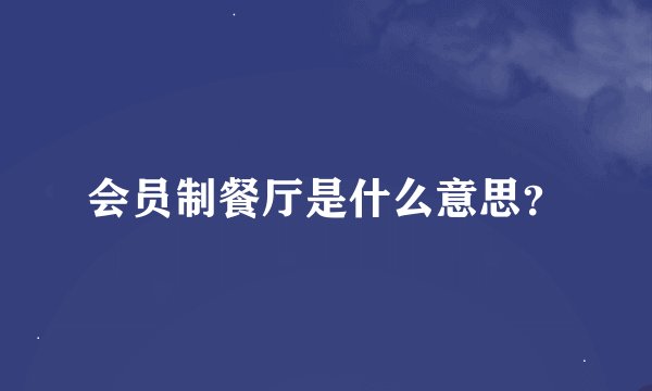 会员制餐厅是什么意思？