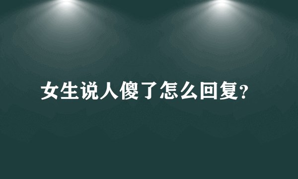 女生说人傻了怎么回复？