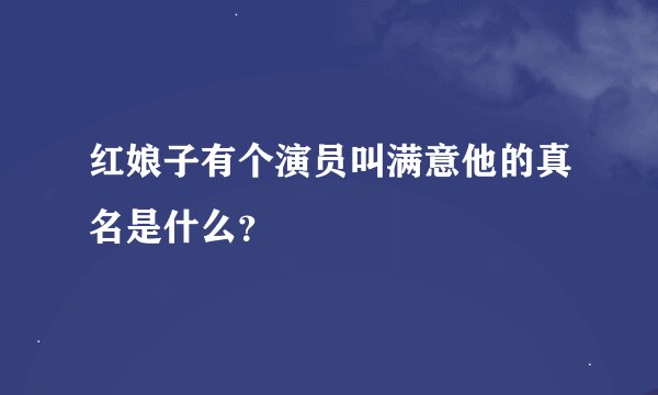 红娘子有个演员叫满意他的真名是什么？