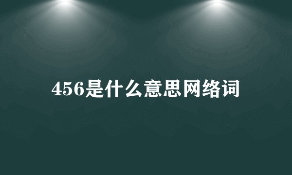 456是什么意思网络词