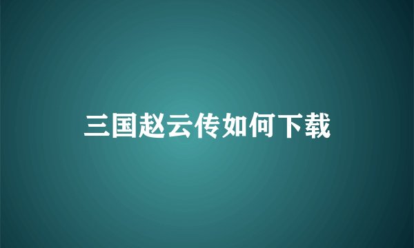 三国赵云传如何下载