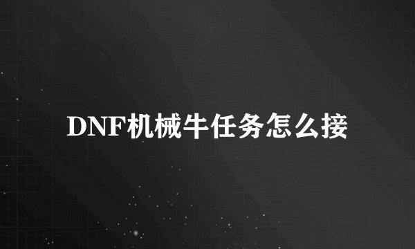 DNF机械牛任务怎么接