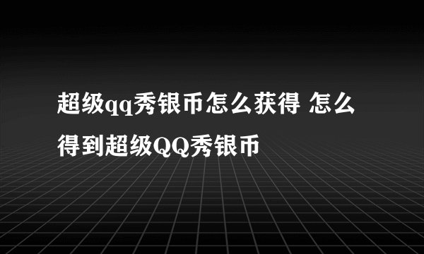 超级qq秀银币怎么获得 怎么得到超级QQ秀银币