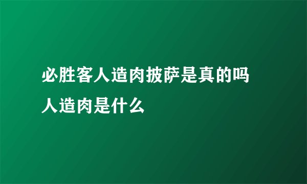 必胜客人造肉披萨是真的吗 人造肉是什么