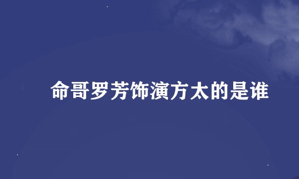 攞命哥罗芳饰演方太的是谁