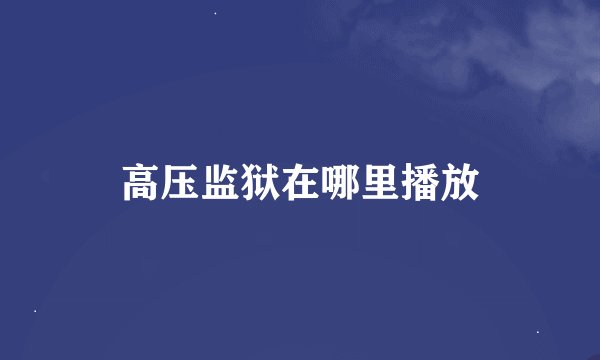 高压监狱在哪里播放