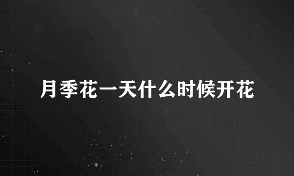 月季花一天什么时候开花