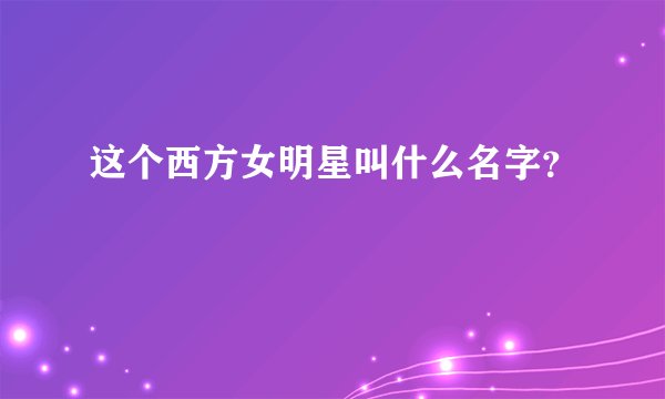 这个西方女明星叫什么名字？