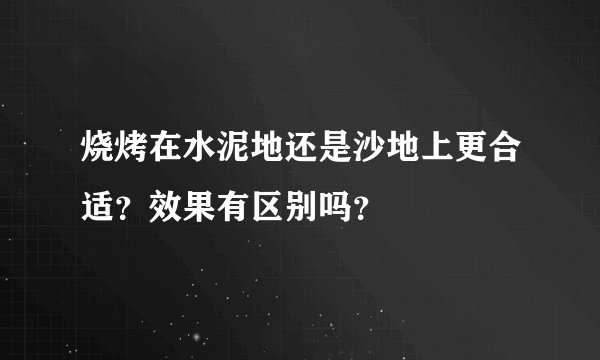 烧烤在水泥地还是沙地上更合适？效果有区别吗？