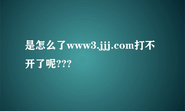 是怎么了www3.jjj.com打不开了呢???