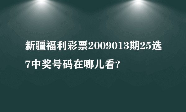 新疆福利彩票2009013期25选7中奖号码在哪儿看?