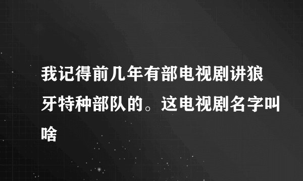 我记得前几年有部电视剧讲狼牙特种部队的。这电视剧名字叫啥