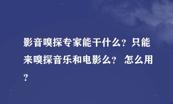 影音嗅探专家能干什么？只能来嗅探音乐和电影么？ 怎么用？