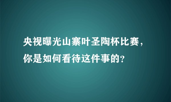 央视曝光山寨叶圣陶杯比赛，你是如何看待这件事的？