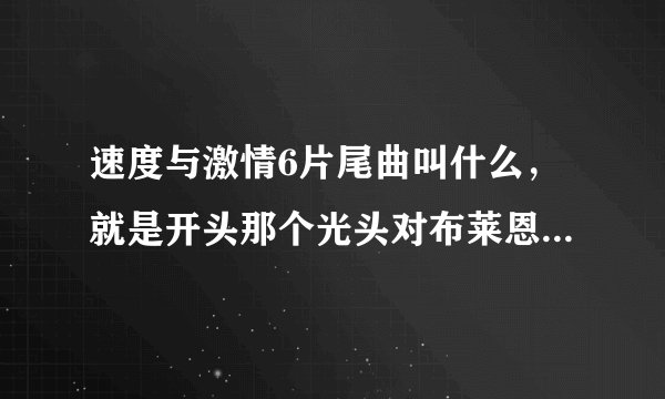 速度与激情6片尾曲叫什么，就是开头那个光头对布莱恩说的:你进去了之后以前的生活就都过去了。之后有一