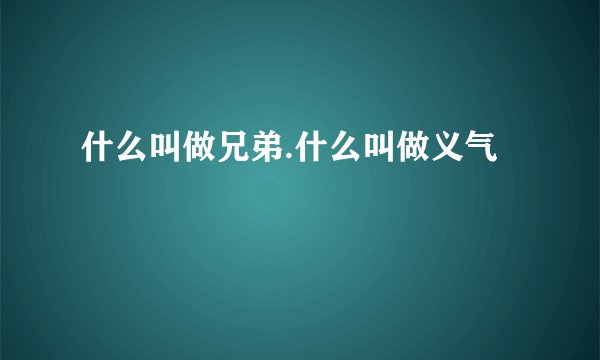 什么叫做兄弟.什么叫做义气