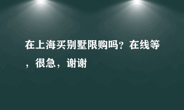 在上海买别墅限购吗？在线等，很急，谢谢