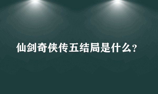 仙剑奇侠传五结局是什么？