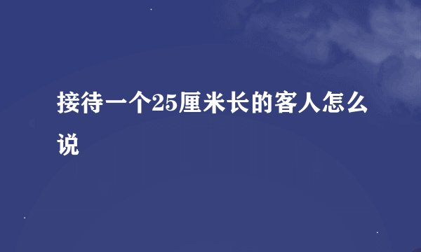接待一个25厘米长的客人怎么说