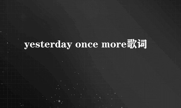 yesterday once more歌词
