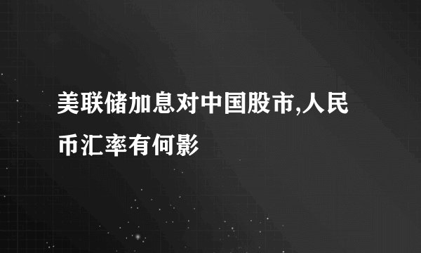 美联储加息对中国股市,人民币汇率有何影