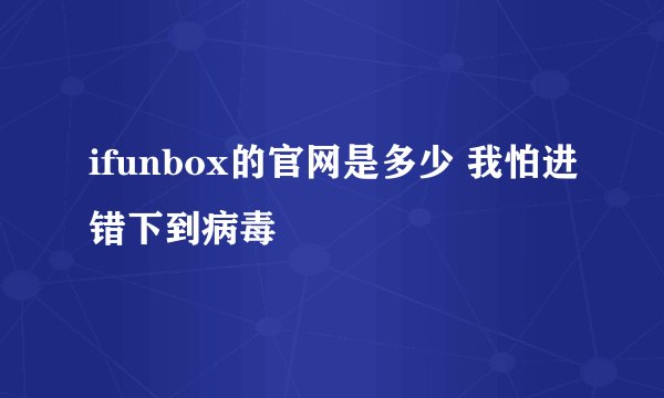 ifunbox的官网是多少 我怕进错下到病毒